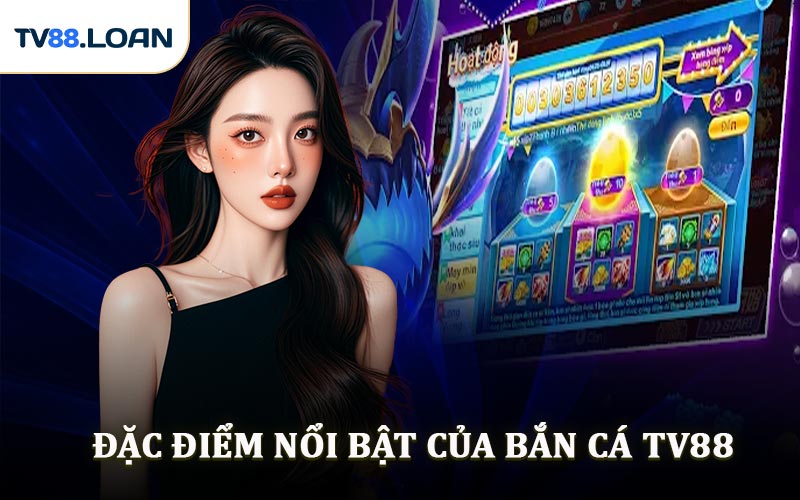 Đặc Điểm Nổi Bật Của Bắn Cá TV88