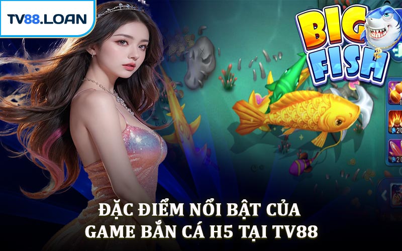 Đặc Điểm Nổi Bật Của Game Bắn Cá H5 Tại TV88
