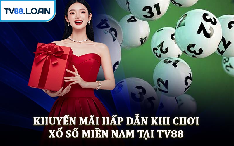 Khuyến Mãi Hấp Dẫn Khi Chơi Xổ Số Miền Nam Tại TV88 