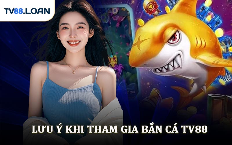 Lưu Ý Khi Tham Gia Bắn Cá TV88