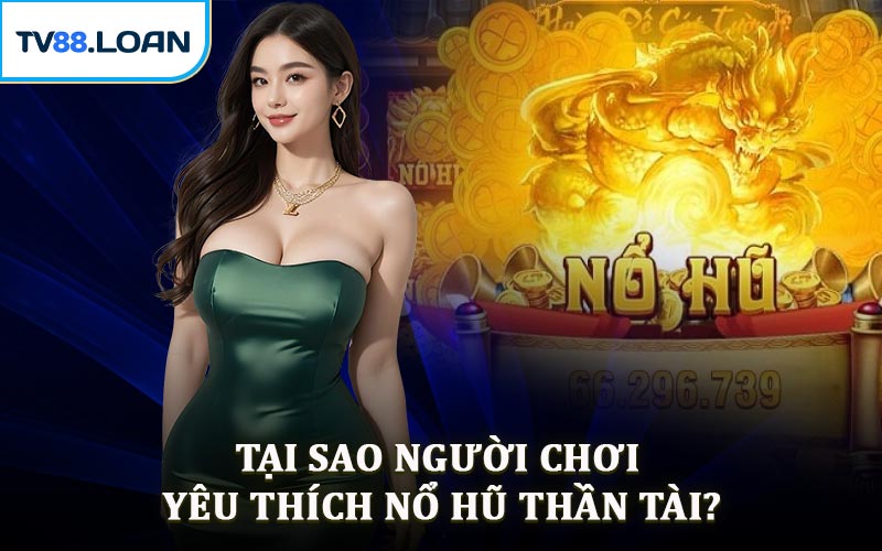 Tại Sao Người Chơi Yêu Thích Nổ Hũ Thần Tài?