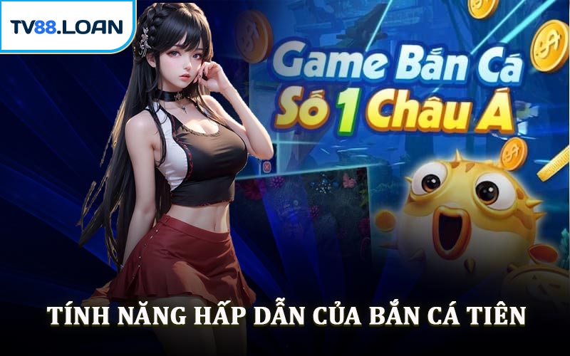 Tính Năng Hấp Dẫn Của Bắn Cá Tiên