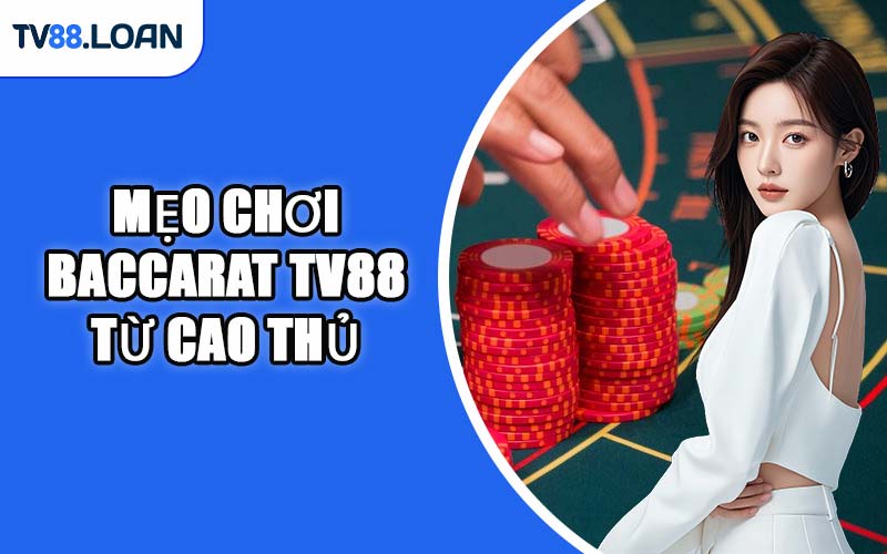 Mẹo Chơi Baccarat TV88 Từ Cao Thủ